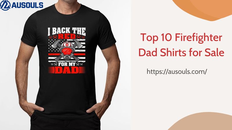 Top 10 Firefighter Dad Shirts for Sale