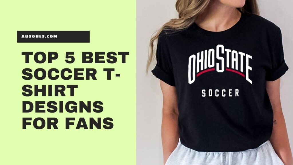 Top 5 Best Soccer T-shirt Designs For Fans
