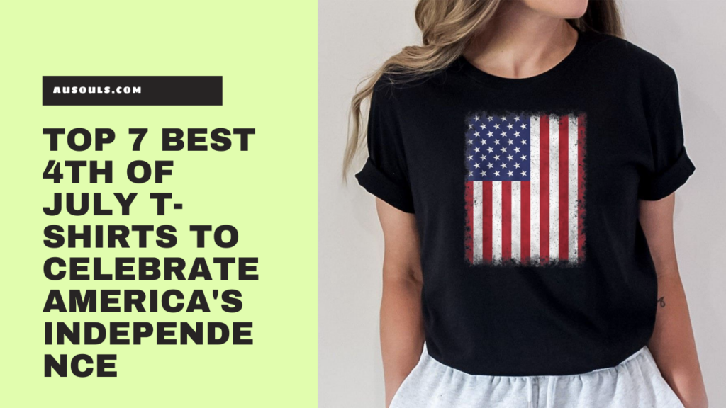 Top 7 Best 4th Of July T-Shirts To Celebrate America's Independence