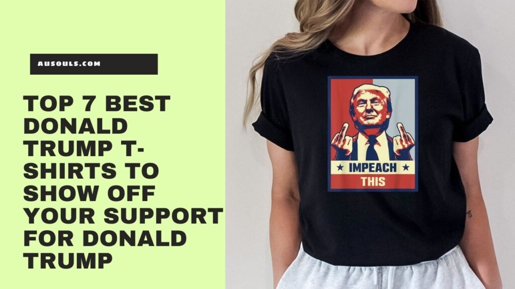  Top 7 Best Donald Trump T-Shirts to Show Off Your Support for Donald Trump
