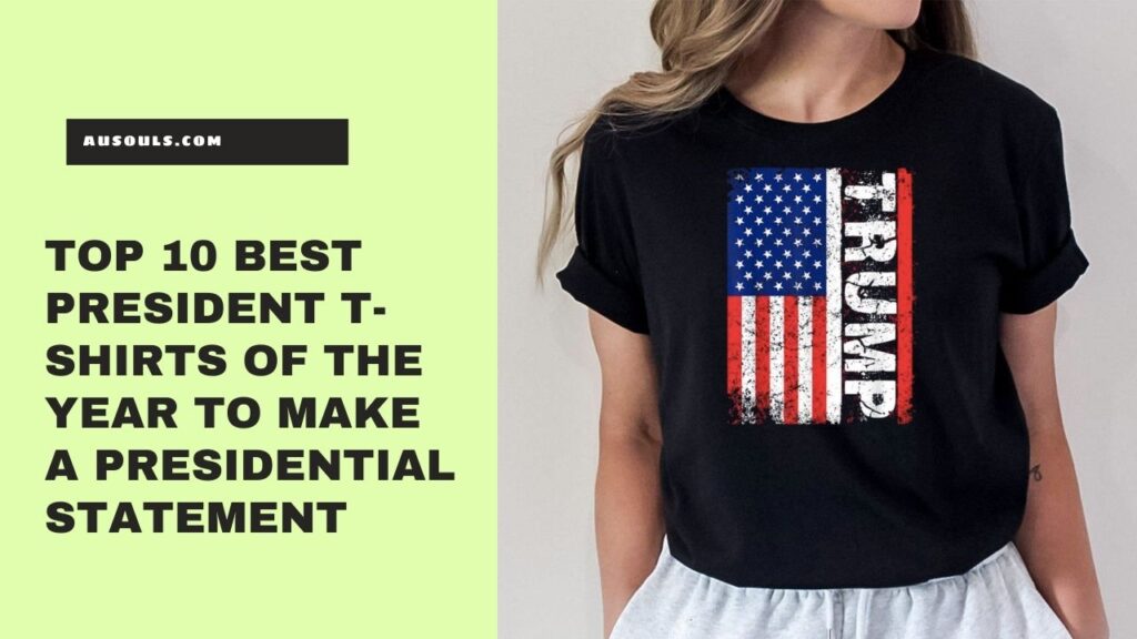 Top 10 Best President T-Shirts of The Year to Make a Presidential Statement