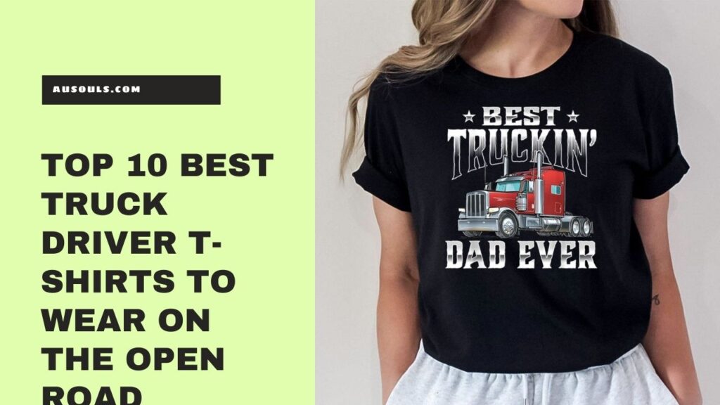 Top 10 Best Truck Driver T-Shirts to Wear on the Open Road