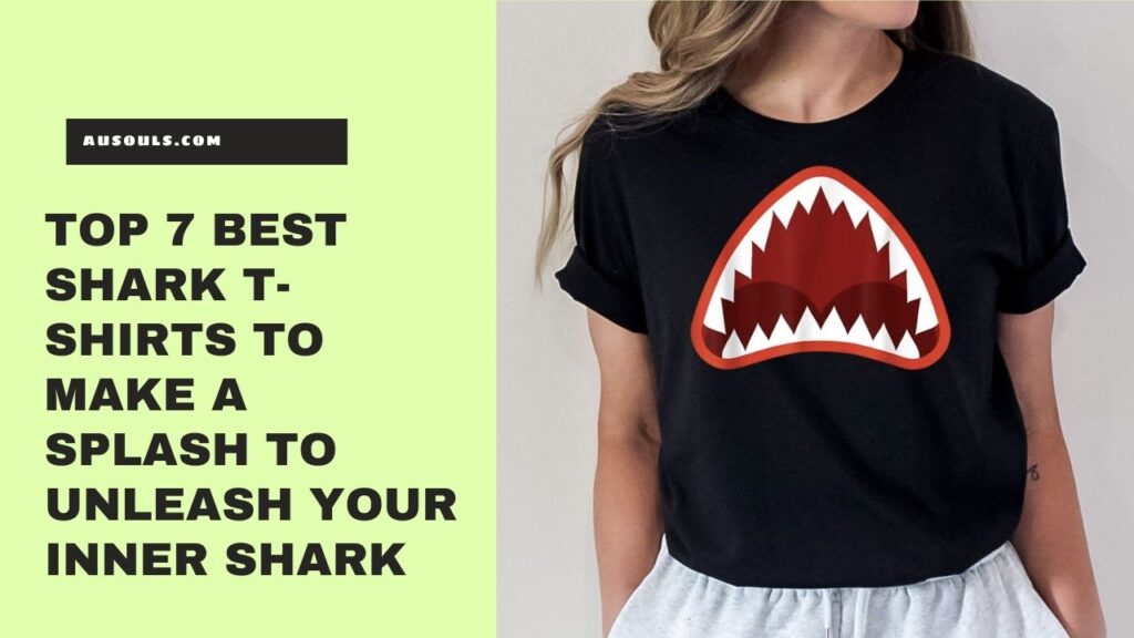 Top 7 Best Shark T-Shirts To Make A Splash To Unleash Your Inner Shark