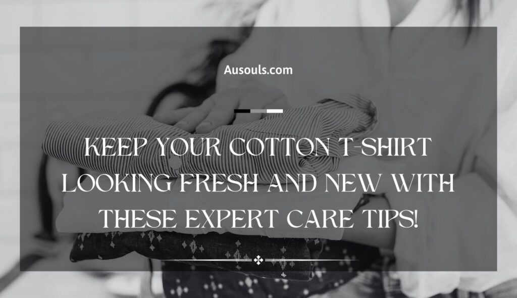 Keep your cotton T-Shirt looking fresh and new with these expert care tips!