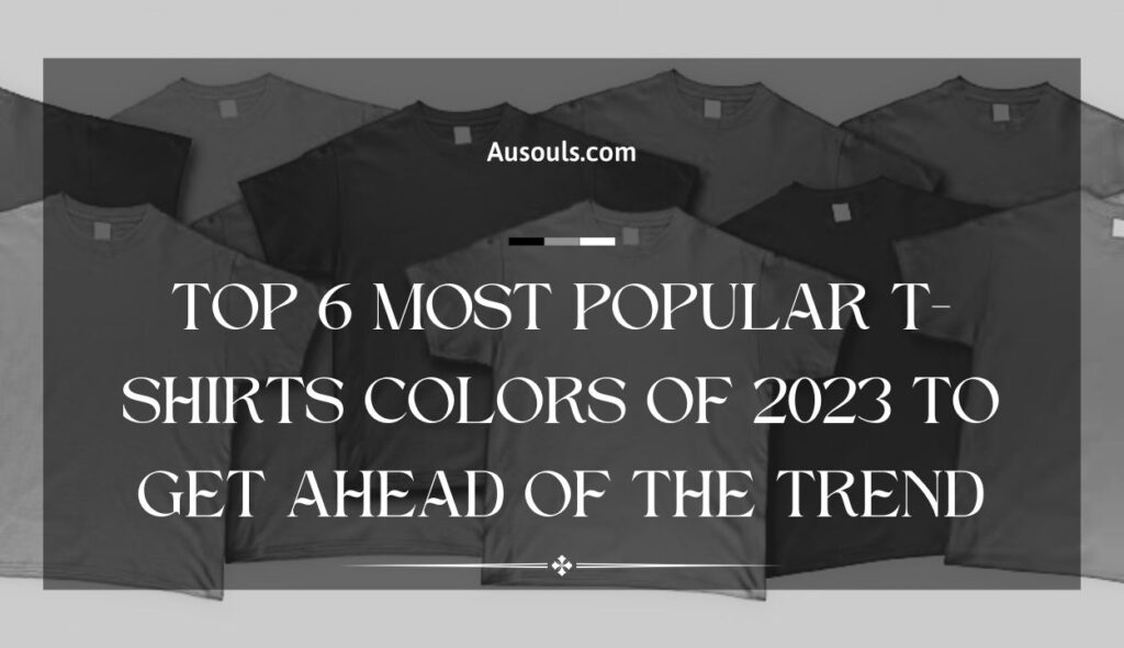 Top 6 Most Popular T-Shirts Colors Of 2023 to Get Ahead of the Trend