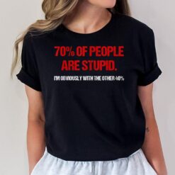 70 Of People Are S.t.u.p.i.d I'm Obviously With The Other T-Shirt