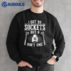 99 Sockets But A 10mm Ain't One Car Auto Mechanic Sweatshirt