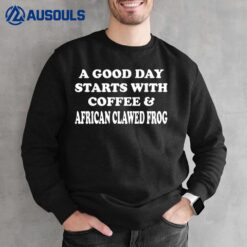 A Good Day Starts with Coffee & African Clawed Frog Sweatshirt