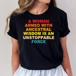 A Woman Armed With Ancestral Wisdom Is An Unstoppable Force T-Shirt