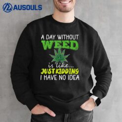 A day without weed is like just kidding i have no idea Sweatshirt