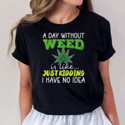 A day without weed is like just kidding i have no idea T-Shirt