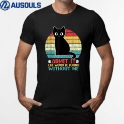 Admit It Life Would Be Boring Without Me Funny Cat Lover T-Shirt