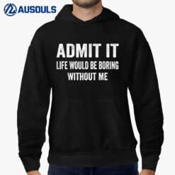 Admit It Life Would Be Boring Without Me Funny Saying Hoodie