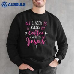 All I Need Is Coffee And A Whole Lot Of Jesus Sweatshirt