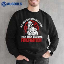 All Men Are Created Equal Then They Become Firefighter Sweatshirt