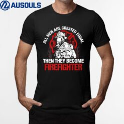 All Men Are Created Equal Then They Become Firefighter T-Shirt