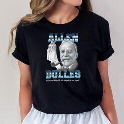 Allen Dulles That Little Kennedy He Thought He Was A God T-Shirt