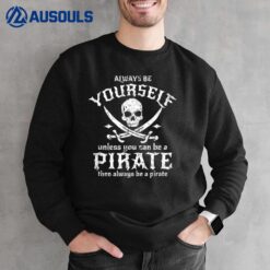 Always Be Yourself Unless You Can Be A Pirate Sweatshirt