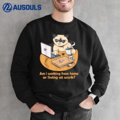 Am i working from home or living at work Funny Cat work Sweatshirt