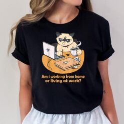 Am i working from home or living at work Funny Cat work T-Shirt