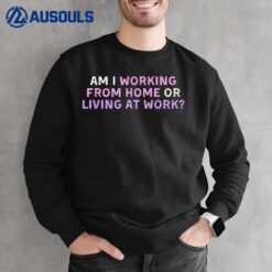 Am i working from home or living at work funny Sweatshirt