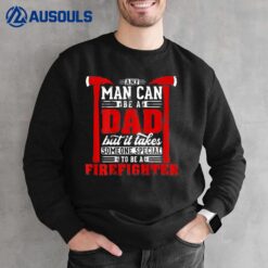 Any Man Can Be A Dad Special One A Firefighter Funny Fireman Sweatshirt