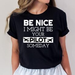 Be Nice I Might Be Your Pilot Someday Aviation Aircraft T-Shirt
