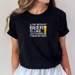 Beer A Day Without Beer Funny T-Shirt