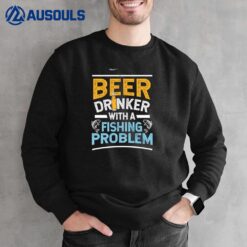 Beer Drinker With A Fishing Problem Beer and Fishing Sweatshirt