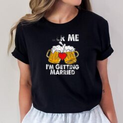 Beer Me I'm Getting Married Funny T-Shirt