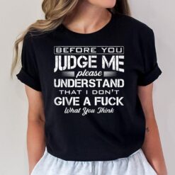 Before You Judge Me Understand That I Don't Give A Fuck Idea T-Shirt