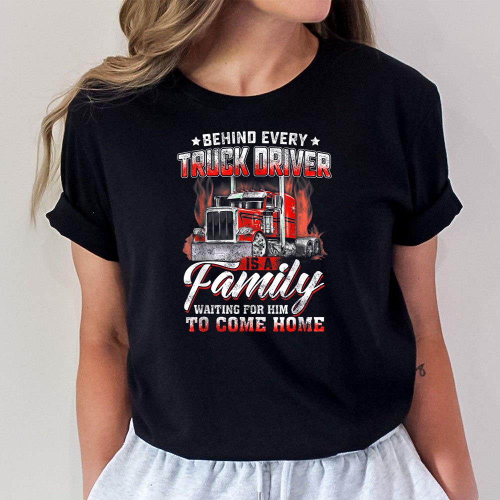 Behind Every Truck Driver Is A Family Waiting For Unisex T-Shirt