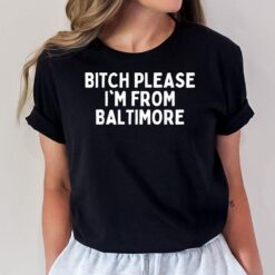 Bitch Please I'm From Baltimore Funny Baltimore T-Shirt