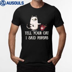 Black Cat Tell Your Cat I Said pspsps Funny Meow Kitty Cat T-Shirt