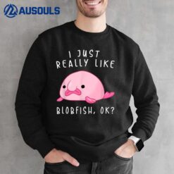 Blobfish I Just Really Like Blobfish OK Gift Stuff Sweatshirt