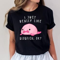 Blobfish I Just Really Like Blobfish OK Gift Stuff T-Shirt