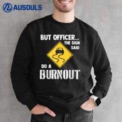 But Officer the Sign Said Do a Burnout - Funny Car Sweatshirt