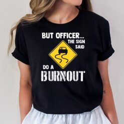 But Officer the Sign Said Do a Burnout - Funny Car T-Shirt