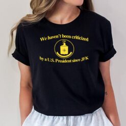 Cia Jfk We Haven't Been Criticized By A Us President Since Jfk T-Shirt