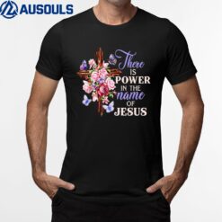 Cross And Flower There Is Power In The Name Of Jesus T-Shirt