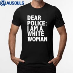 Dear Police I Am A White Woman Funny  Black Lives T-Shirt