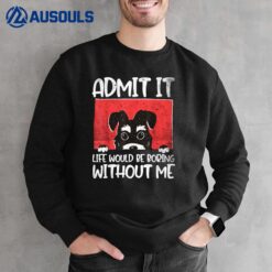 Dog. Admit it. Life would be boring without me. Sweatshirt