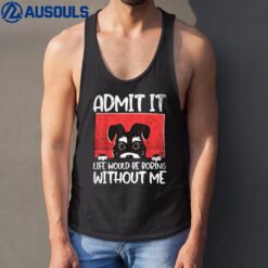 Dog. Admit it. Life would be boring without me. Tank Top