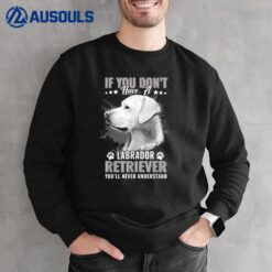 Dogs 365 Labrador Retriever You'll Never Understand Funny Sweatshirt