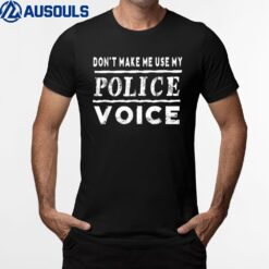 Don't Make Me Use My Police Voice  Funny T-Shirt