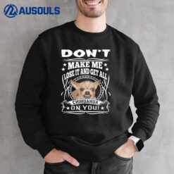 Don't Make me Lose it and Get all Chihuahua on You Sweatshirt