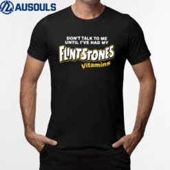 Don't Talk To Me Until I've Had My Flintstones Vitamins Shir T-Shirt