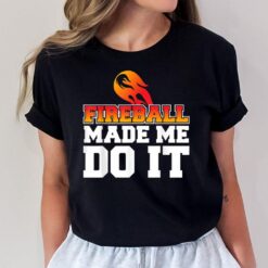 Fireball Made Me Do It T-Shirt