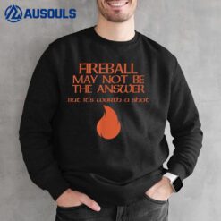 Fireball May Not Be the Answer Sweatshirt