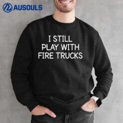 Firefighter I Still Play With Fire Trucks Fire Fighter Ver 2 Sweatshirt